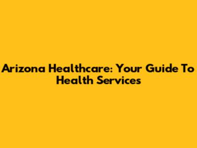 Arizona Healthcare: Your Guide To Health Services