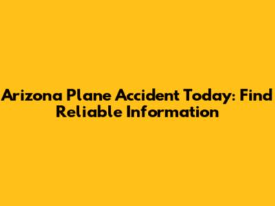 Arizona Plane Accident Today: Find Reliable Information
