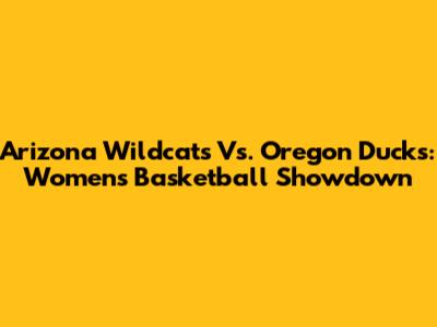 Arizona Wildcats Vs. Oregon Ducks: Women's Basketball Showdown