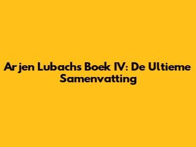 Arjen Lubach's Boek IV: De Ultieme Samenvatting
