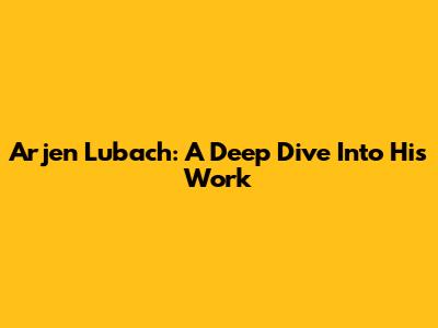 Arjen Lubach: A Deep Dive Into His Work