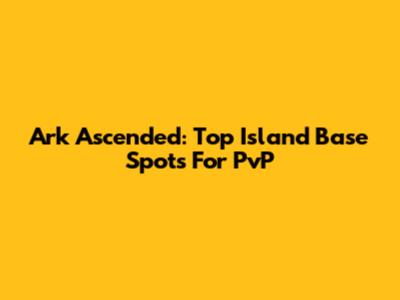 Ark Ascended: Top Island Base Spots For PvP