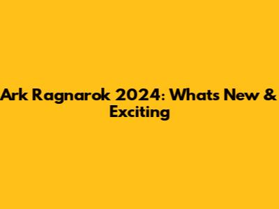 Ark Ragnarok 2024: What's New & Exciting
