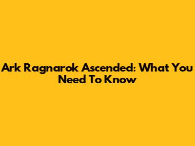 Ark Ragnarok Ascended: What You Need To Know