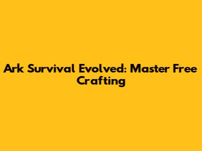 Ark Survival Evolved: Master Free Crafting