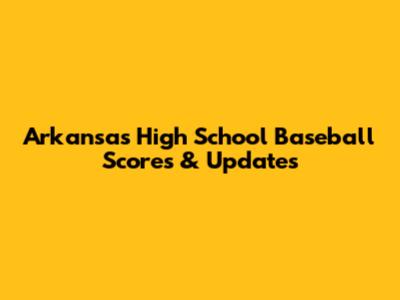 Arkansas High School Baseball Scores & Updates