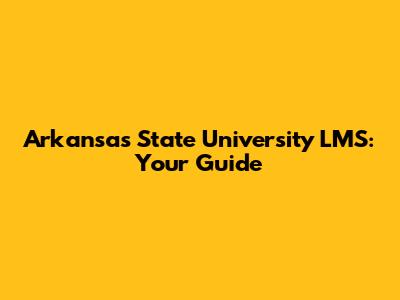 Arkansas State University LMS: Your Guide