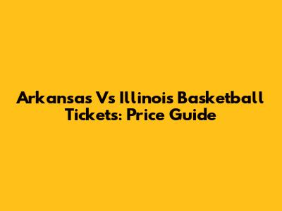 Arkansas Vs Illinois Basketball Tickets: Price Guide
