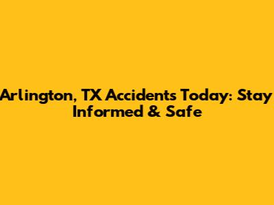 Arlington, TX Accidents Today: Stay Informed & Safe