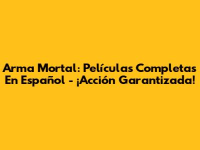 Arma Mortal: Películas Completas En Español - ¡Acción Garantizada!