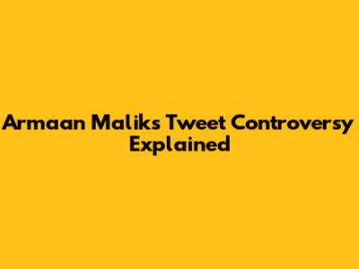 Armaan Malik's Tweet Controversy Explained