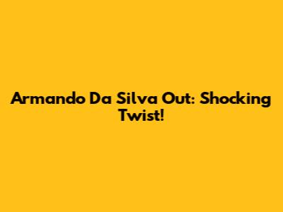 Armando Da Silva Out: Shocking Twist!