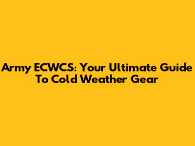 Army ECWCS: Your Ultimate Guide To Cold Weather Gear