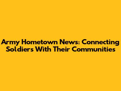 Army Hometown News: Connecting Soldiers With Their Communities