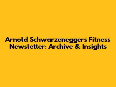 Arnold Schwarzenegger's Fitness Newsletter: Archive & Insights