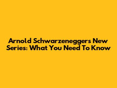 Arnold Schwarzenegger's New Series: What You Need To Know