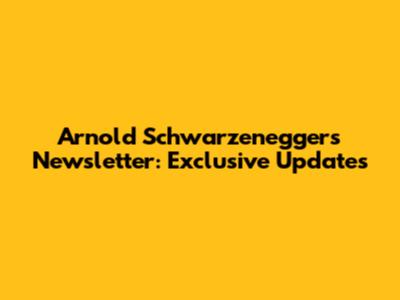Arnold Schwarzenegger's Newsletter: Exclusive Updates