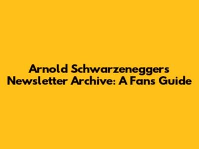 Arnold Schwarzenegger's Newsletter Archive: A Fan's Guide