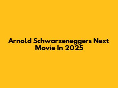 Arnold Schwarzenegger's Next Movie In 2025