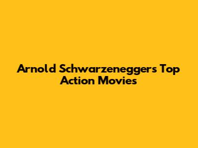 Arnold Schwarzenegger's Top Action Movies