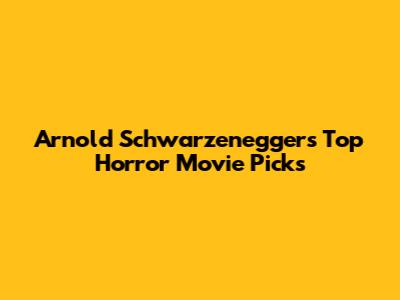 Arnold Schwarzenegger's Top Horror Movie Picks