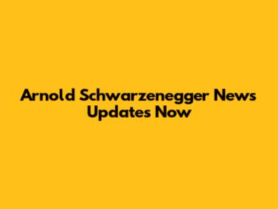 Arnold Schwarzenegger News Updates Now