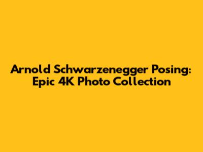 Arnold Schwarzenegger Posing: Epic 4K Photo Collection