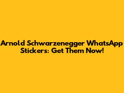 Arnold Schwarzenegger WhatsApp Stickers: Get Them Now!