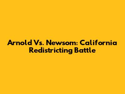 Arnold Vs. Newsom: California Redistricting Battle