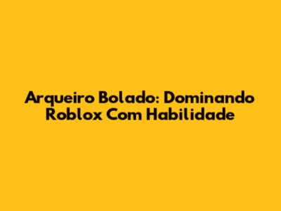 Arqueiro Bolado: Dominando Roblox Com Habilidade