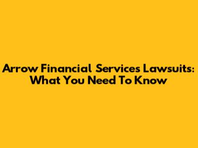 Arrow Financial Services Lawsuits: What You Need To Know
