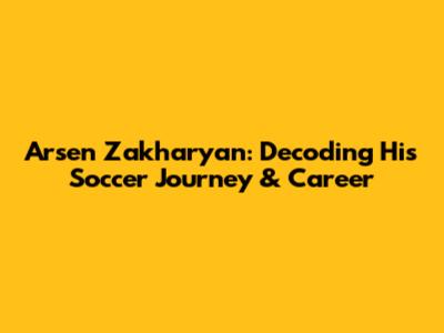 Arsen Zakharyan: Decoding His Soccer Journey & Career