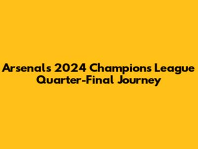 Arsenal's 2024 Champions League Quarter-Final Journey