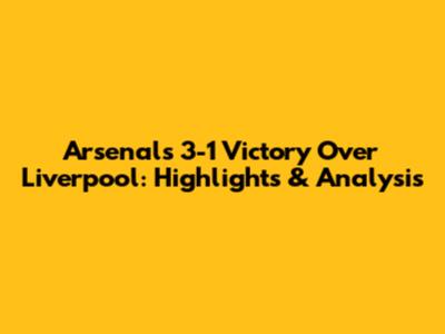 Arsenal's 3-1 Victory Over Liverpool: Highlights & Analysis