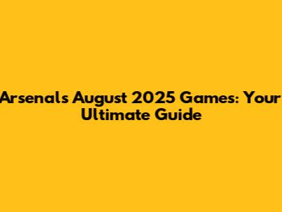 Arsenal's August 2025 Games: Your Ultimate Guide