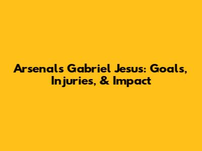 Arsenal's Gabriel Jesus: Goals, Injuries, & Impact