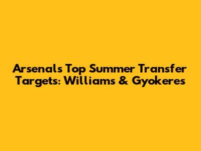 Arsenal's Top Summer Transfer Targets: Williams & Gyokeres