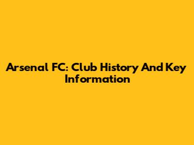 Arsenal FC: Club History And Key Information