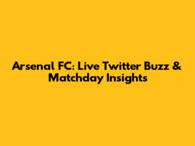 Arsenal FC: Live Twitter Buzz & Matchday Insights
