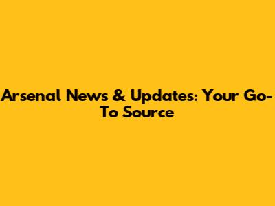 Arsenal News & Updates: Your Go-To Source