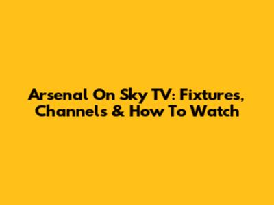 Arsenal On Sky TV: Fixtures, Channels & How To Watch