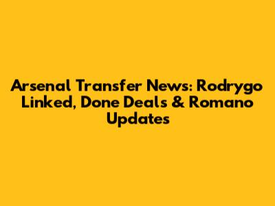 Arsenal Transfer News: Rodrygo Linked, Done Deals & Romano Updates