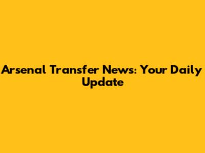 Arsenal Transfer News: Your Daily Update