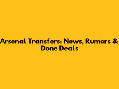 Arsenal Transfers: News, Rumors & Done Deals
