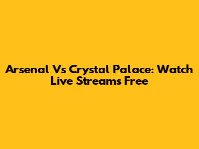 Arsenal Vs Crystal Palace: Watch Live Streams Free