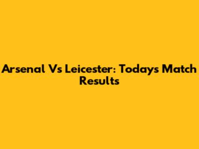 Arsenal Vs Leicester: Today's Match Results