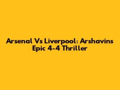 Arsenal Vs Liverpool: Arshavin's Epic 4-4 Thriller