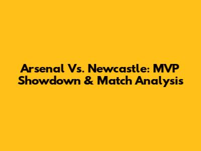 Arsenal Vs. Newcastle: MVP Showdown & Match Analysis