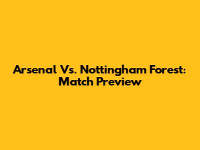 Arsenal Vs. Nottingham Forest: Match Preview