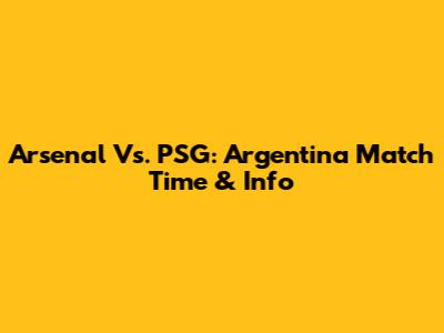 Arsenal Vs. PSG: Argentina Match Time & Info